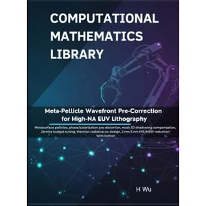 Wu, H Meta-Pellicle Wavefront Pre-Correction for High-NA EUV Lithography: Metasurface pellicles, phase/polarization pre-distortion, mask 3D shadowing ... Python (Computational Mathematics Library) Wu, H Meta-Pellicle Wavefront Pre-Correction for High-NA EUV Lithography: Metasurface pellicles, phase/polarization pre-distortion, mask 3D shadowing ... Python (Computational Mathematics Library)