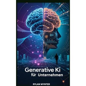 WYNTER, RYLAN Generative KI für Unternehmen: Ein grundlegender Leitfaden zum Bau intelligenter Maschinen WYNTER, RYLAN Generative KI für Unternehmen: Ein grundlegender Leitfaden zum Bau intelligenter Maschinen