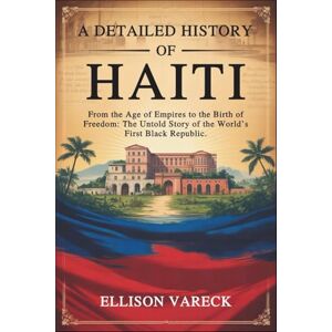 Vareck, Ellison A Detailed History of Haiti: From the Age of Empires to the Birth of Freedom — The Untold Story of the World’s First Black Republic. Vareck, Ellison A Detailed History of Haiti: From the Age of Empires to the Birth of Freedom — The Untold Story of the World’s First Black Republic.