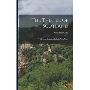 Laing, Alexander The Thistle of Scotland: A Selection of Ancient Ballads, With Notes Laing, Alexander The Thistle of Scotland: A Selection of Ancient Ballads, With Notes