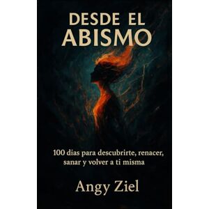 Ziel, Angy Desde el abismo: 100 días para descubrirte, renacer, sanar y volver a ti misma Ziel, Angy Desde el abismo: 100 días para descubrirte, renacer, sanar y volver a ti misma
