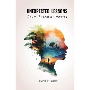 Smith, Patti Unexpected Lessons from Professor Higgins: A Joyful Memoir of a Mother Raising a Son with Down Syndrome Smith, Patti Unexpected Lessons from Professor Higgins: A Joyful Memoir of a Mother Raising a Son with Down Syndrome
