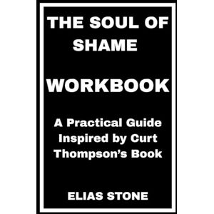 STONE, ELIAS The Soul of Shame Workbook: A Practical Guide Inspired by Curt Thompson’s Book STONE, ELIAS The Soul of Shame Workbook: A Practical Guide Inspired by Curt Thompson’s Book