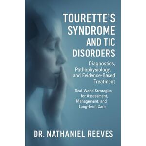 Reeves, Dr. Nathaniel Tourette’s Syndrome and Tic Disorders: Diagnostics, Pathophysiology, and Evidence-Based Treatment: Real-World Strategies for Assessment, Management, and Long-Term Care Reeves, Dr. Nathaniel Tourette’s Syndrome and Tic Disorders: Diagnostics, Pathophysiology, and Evidence-Based Treatment: Real-World Strategies for Assessment, Management, and Long-Term Care