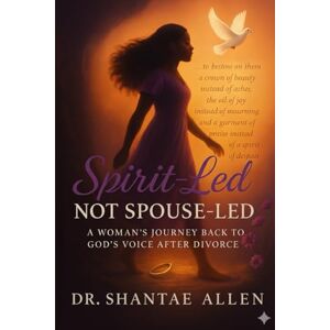 Allen, Dr. Shantaé Spirit-Led, Not Spouse-Led: A Woman's Journey Back to God's Voice After Divorce Allen, Dr. Shantaé Spirit-Led, Not Spouse-Led: A Woman's Journey Back to God's Voice After Divorce