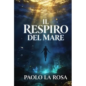 La Rosa, Paolo Il respiro del mare: Un biologo. Un manoscritto antico. E un mondo sommerso che non dovrebbe esistere La Rosa, Paolo Il respiro del mare: Un biologo. Un manoscritto antico. E un mondo sommerso che non dovrebbe esistere
