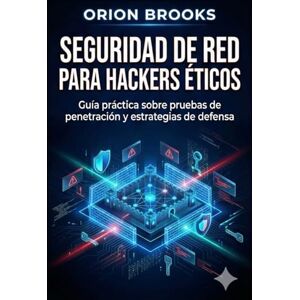 Orion Seguridad de red para hackers éticos: Guía práctica sobre pruebas de penetración y estrategias de defensa Orion Seguridad de red para hackers éticos: Guía práctica sobre pruebas de penetración y estrategias de defensa
