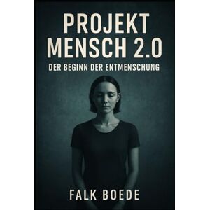 Boede, Falk Projekt Mensch 2.0 – Der Beginn der Entmenschung Boede, Falk Projekt Mensch 2.0 – Der Beginn der Entmenschung