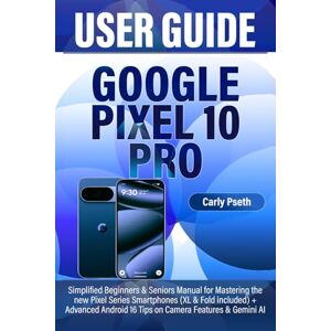 Pseth, Carly GOOGLE PIXEL 10 PRO USER GUIDE: Simplified Beginners & Seniors Manual for Mastering the new Pixel Series Smartphones (XL & Fold included) + Advanced Android 16 Tips on Camera Features & Gemini AI Pseth, Carly GOOGLE PIXEL 10 PRO USER GUIDE: Simplified Beginners & Seniors Manual for Mastering the new Pixel Series Smartphones (XL & Fold included) + Advanced Android 16 Tips on Camera Features & Gemini AI
