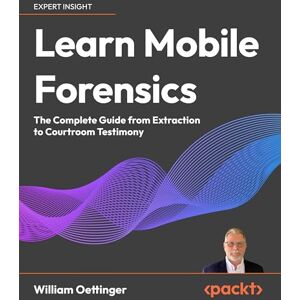 William Oettinger Learn Mobile Forensics: The Complete Guide from Extraction to Courtroom Testimony William Oettinger Learn Mobile Forensics: The Complete Guide from Extraction to Courtroom Testimony