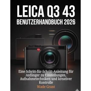 Grant, Wade Leica Q3 43 Benutzerhandbuch 2026: Eine Schritt-für-Schritt-Anleitung für Anfänger zu Einstellungen, Aufnahmetechniken und kreativer Kontrolle Grant, Wade Leica Q3 43 Benutzerhandbuch 2026: Eine Schritt-für-Schritt-Anleitung für Anfänger zu Einstellungen, Aufnahmetechniken und kreativer Kontrolle