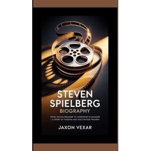 Vexar, Jaxon STEVEN SPIELBERG BIOGRAPHY: From Young Dreamer to Legendary Filmmaker – A Story of Passion and Hollywood Triumph Vexar, Jaxon STEVEN SPIELBERG BIOGRAPHY: From Young Dreamer to Legendary Filmmaker – A Story of Passion and Hollywood Triumph