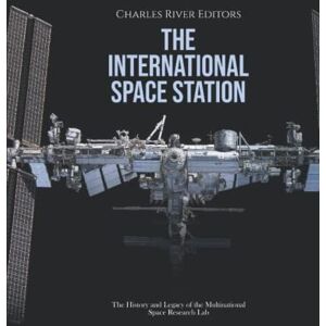Charles River Editors The International Space Station: The History and Legacy of the Multinational Space Research Lab Charles River Editors The International Space Station: The History and Legacy of the Multinational Space Research Lab