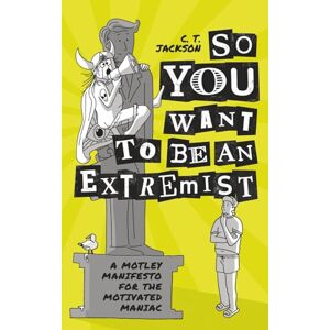 Jackson So You Want To Be An Extremist: A Motley Manifesto For The Motivated Maniac Jackson So You Want To Be An Extremist: A Motley Manifesto For The Motivated Maniac