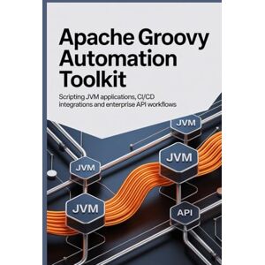 Zion, Williamson Apache Groovy Automation Toolkit: Scripting JVM Applications CI/CD Integrations and Enterprise API Workflows Zion, Williamson Apache Groovy Automation Toolkit: Scripting JVM Applications CI/CD Integrations and Enterprise API Workflows