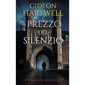 Hartwell, Gideon Il Prezzo del Silenzio: Un thriller investigativo pieno di mistero e intrighi (Le indagini di Mason Cole) Hartwell, Gideon Il Prezzo del Silenzio: Un thriller investigativo pieno di mistero e intrighi (Le indagini di Mason Cole)