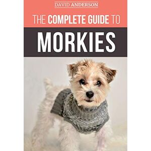 Anderson, David The Complete Guide to Morkies: Everything a new dog owner needs to know about the Maltese x Yorkie dog breed Anderson, David The Complete Guide to Morkies: Everything a new dog owner needs to know about the Maltese x Yorkie dog breed