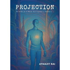 Rai, Atmajit Projection: You're Not in the World. Your Frequency Is Shaping It. Rai, Atmajit Projection: You're Not in the World. Your Frequency Is Shaping It.