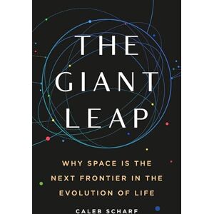 Scharf, Caleb The Giant Leap: Why Space Is the Next Frontier in the Evolution of Life Scharf, Caleb The Giant Leap: Why Space Is the Next Frontier in the Evolution of Life
