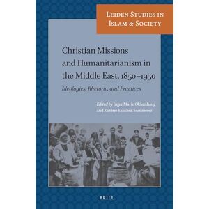 Inger Marie Okkenhaug Christian Missions and Humanitarianism in The Middle East, 1850-1950: Ideologies, Rhetoric, and Practices: 11 (Leiden Studies in Islam and Society, 11) Inger Marie Okkenhaug Christian Missions and Humanitarianism in The Middle East, 1850-1950: Ideologies, Rhetoric, and Practices: 11 (Leiden Studies in Islam and Society, 11)