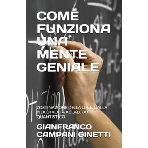 CAMPANI GINETTI, GIANFRANCO COME FUNZIONA UNA MENTE GENIALE: L'OSTINAZIONE DELLA LUCE: DALLA PILA DI VOLTA AL CALCOLO QUANTISTICO (UNIVERSO TASCABILE) CAMPANI GINETTI, GIANFRANCO COME FUNZIONA UNA MENTE GENIALE: L'OSTINAZIONE DELLA LUCE: DALLA PILA DI VOLTA AL CALCOLO QUANTISTICO (UNIVERSO TASCABILE)