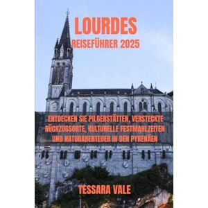 VALE, TESSARA LOURDES REISEFÜHRER 2025: ENTDECKEN SIE PILGERSTÄTTEN, VERSTECKTE RÜCKZUGSORTE, KULTURELLE FESTMAHLZEITEN UND NATURABENTEUER IN DEN PYRENÄEN VALE, TESSARA LOURDES REISEFÜHRER 2025: ENTDECKEN SIE PILGERSTÄTTEN, VERSTECKTE RÜCKZUGSORTE, KULTURELLE FESTMAHLZEITEN UND NATURABENTEUER IN DEN PYRENÄEN