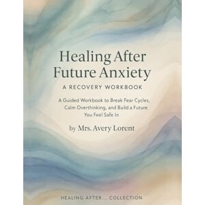 Avery Healing After Future Anxiety: A Guided Workbook to Break Fear Cycles, Calm Overthinking, and Build a Future You Feel Safe In (Healing After… Collection) Avery Healing After Future Anxiety: A Guided Workbook to Break Fear Cycles, Calm Overthinking, and Build a Future You Feel Safe In (Healing After… Collection)