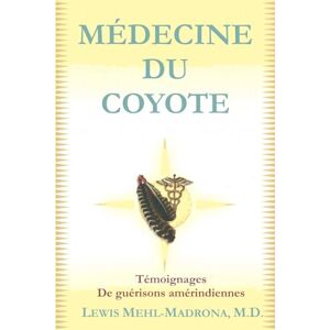 Mehl-Madrona MD, Lewis Médecine du Coyote: Témoignages de guérisons amérindiennes Mehl-Madrona MD, Lewis Médecine du Coyote: Témoignages de guérisons amérindiennes