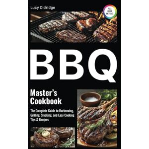Oldridge, Lucy BBQ Master's Cookbook: The Complete Guide to Barbecuing, Grilling, Smoking, and Easy Cooking Tips & Recipes Oldridge, Lucy BBQ Master's Cookbook: The Complete Guide to Barbecuing, Grilling, Smoking, and Easy Cooking Tips & Recipes