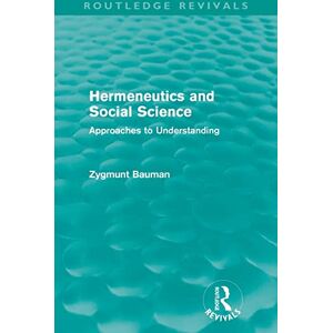 Bauman, Zygmunt Hermeneutics and Social Science (Routledge Revivals): Approaches to Understanding Bauman, Zygmunt Hermeneutics and Social Science (Routledge Revivals): Approaches to Understanding