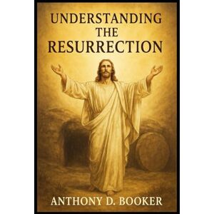 Booker, Anthony D. Understanding The Resurrection Booker, Anthony D. Understanding The Resurrection