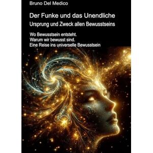 Del Medico, Bruno Der Funke und das Unendliche. Ursprung und Zweck allen Bewusstseins.: Wo Bewusstsein entsteht. Warum wir bewusst sind. Eine Reise ins universelle ... Bruno Del Medico in deutscher Sprache. (TED)) Del Medico, Bruno Der Funke und das Unendliche. Ursprung und Zweck allen Bewusstseins.: Wo Bewusstsein entsteht. Warum wir bewusst sind. Eine Reise ins universelle ... Bruno Del Medico in deutscher Sprache. (TED))