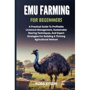 KYSON, KODA EMU FARMING FOR BEGINNERS: A Practical Guide To Profitable Livestock Management, Sustainable Rearing Techniques, And Expert Strategies For Building A Thriving Agricultural Venture KYSON, KODA EMU FARMING FOR BEGINNERS: A Practical Guide To Profitable Livestock Management, Sustainable Rearing Techniques, And Expert Strategies For Building A Thriving Agricultural Venture