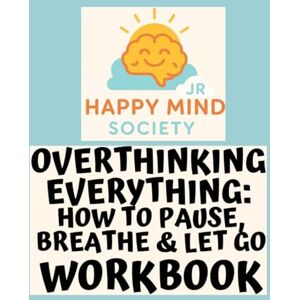 Society Jr, Happy Mind Overthinking Everything: How to Pause, Breathe & Let Go: A gentle workbook for kids and teens to calm racing thoughts, ease worry loops, and find their pause button (Happy Mind Society Jr Workbooks) Society Jr, Happy Mind Overthinking Everything: How to Pause, Breathe & Let Go: A gentle workbook for kids and teens to calm racing thoughts, ease worry loops, and find their pause button (Happy Mind Society Jr Workbooks)