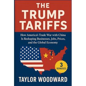 Taylor The Trump Tariffs: How America’s Trade War with China Is Reshaping Businesses, Jobs, Prices, and the Global Economy Taylor The Trump Tariffs: How America’s Trade War with China Is Reshaping Businesses, Jobs, Prices, and the Global Economy