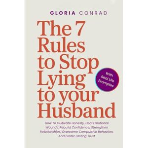Conrad, Gloria The 7 Rules To Stop Lying To Your Husband: How To Cultivate Honesty, Heal Emotional Wounds, Rebuild Confidence, Strengthen Relationships, Overcome Compulsive Behaviors, And Foster Lasting Trust Conrad, Gloria The 7 Rules To Stop Lying To Your Husband: How To Cultivate Honesty, Heal Emotional Wounds, Rebuild Confidence, Strengthen Relationships, Overcome Compulsive Behaviors, And Foster Lasting Trust