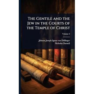 Döllinger, Johann Joseph Ignaz Von The Gentile and the Jew in the Courts of the Temple of Christ Döllinger, Johann Joseph Ignaz Von The Gentile and the Jew in the Courts of the Temple of Christ