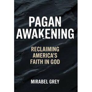 Grey, Mirabel Pagan Awakening: Reclaiming America's Faith in God (Pagan Awakening: Reclaiming America's Faith Through Practical Christianity) Grey, Mirabel Pagan Awakening: Reclaiming America's Faith in God (Pagan Awakening: Reclaiming America's Faith Through Practical Christianity)