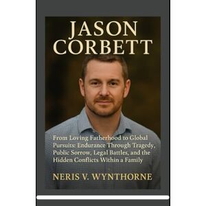 Wynthorne, Neris V. Jason Corbett: From Loving Fatherhood to Global Pursuits: Endurance Through Tragedy, Public Sorrow, Legal Battles, and the Hidden Conflicts Within a Family Wynthorne, Neris V. Jason Corbett: From Loving Fatherhood to Global Pursuits: Endurance Through Tragedy, Public Sorrow, Legal Battles, and the Hidden Conflicts Within a Family