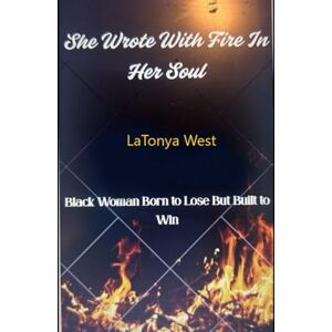 West, LaTonya C She wrote with fire in her soul: Black woman born to lose but built to win West, LaTonya C She wrote with fire in her soul: Black woman born to lose but built to win