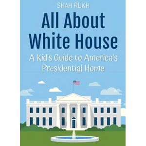 Rukh, Shah All About White House: A Kid's Guide to America's Presidential Home: 38 (Educational Books for Kids) Rukh, Shah All About White House: A Kid's Guide to America's Presidential Home: 38 (Educational Books for Kids)