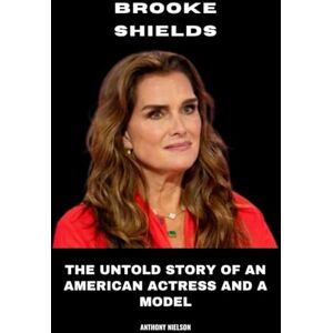 Nielson, Anthony Brooke Shields: The Untold Story of an American Actress and a Model Nielson, Anthony Brooke Shields: The Untold Story of an American Actress and a Model