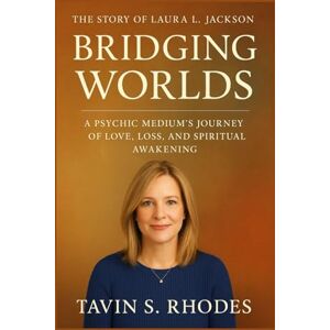 Rhodes, Tavin S. The story of Laura L. Jackson: Bridging Worlds: A Psychic Medium’s Journey of Love, Loss, and Spiritual Awakening Rhodes, Tavin S. The story of Laura L. Jackson: Bridging Worlds: A Psychic Medium’s Journey of Love, Loss, and Spiritual Awakening