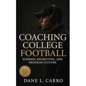 Carro, Dane L. Coaching College Football: Schemes, Recruiting, and Program Culture: A Comprehensive Guide to Building Winning Teams, Installing Systems, and Developing Athletes at the Collegiate Level Carro, Dane L. Coaching College Football: Schemes, Recruiting, and Program Culture: A Comprehensive Guide to Building Winning Teams, Installing Systems, and Developing Athletes at the Collegiate Level