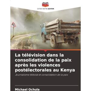 Ochula, Michael La télévision dans la consolidation de la paix après les violences postélectorales au Kenya: Journalisme télévisé et consolidation de la paix Ochula, Michael La télévision dans la consolidation de la paix après les violences postélectorales au Kenya: Journalisme télévisé et consolidation de la paix