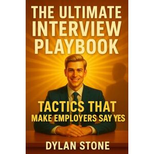 Stone, Dylan The Ultimate Interview Playbook: Tactics That Make Employers Say Yes Stone, Dylan The Ultimate Interview Playbook: Tactics That Make Employers Say Yes