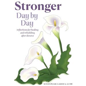 Pease Gadoua LCSW, Susan Stronger Day by Day: Reflections for Healing and Rebuilding After Divorce Pease Gadoua LCSW, Susan Stronger Day by Day: Reflections for Healing and Rebuilding After Divorce