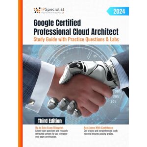 Specialist, IP Google Certified Professional Cloud Architect Study Guide with Practice Questions and Labs: Third Edition 2024 Specialist, IP Google Certified Professional Cloud Architect Study Guide with Practice Questions and Labs: Third Edition 2024