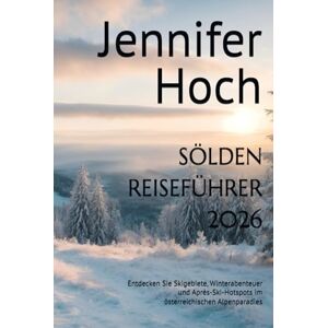 Hoch, Jennifer SÖLDEN REISEFÜHRER 2026: Entdecken Sie Skigebiete, Winterabenteuer und Après-Ski-Hotspots im österreichischen Alpenparadies Hoch, Jennifer SÖLDEN REISEFÜHRER 2026: Entdecken Sie Skigebiete, Winterabenteuer und Après-Ski-Hotspots im österreichischen Alpenparadies