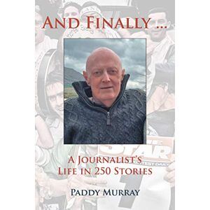 Murray, Paddy And Finally…: A Journalist's Life in 250 Stories Murray, Paddy And Finally…: A Journalist's Life in 250 Stories